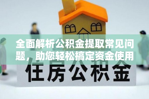 华坪全面解析公积金提取常见问题，助您轻松搞定资金使用