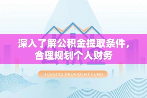 华坪深入了解公积金提取条件，合理规划个人财务