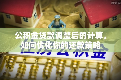 华坪公积金贷款调整后的计算，如何优化你的还款策略