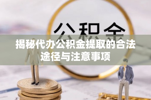 华坪揭秘代办公积金提取的合法途径与注意事项