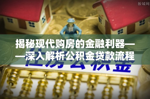 华坪揭秘现代购房的金融利器——深入解析公积金贷款流程