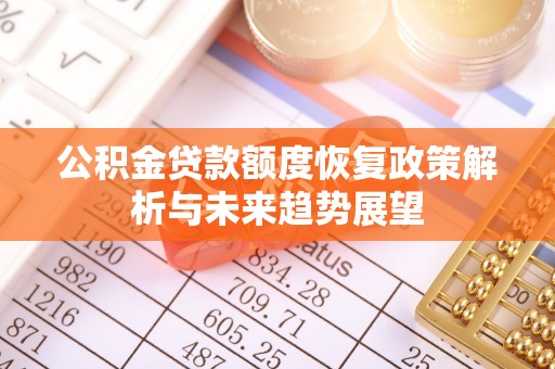 华坪公积金贷款额度恢复政策解析与未来趋势展望