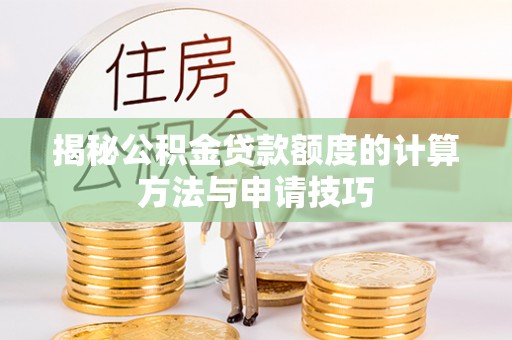 华坪揭秘公积金贷款额度的计算方法与申请技巧