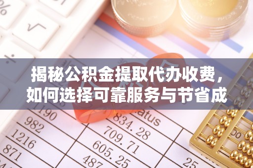 华坪揭秘公积金提取代办收费，如何选择可靠服务与节省成本？