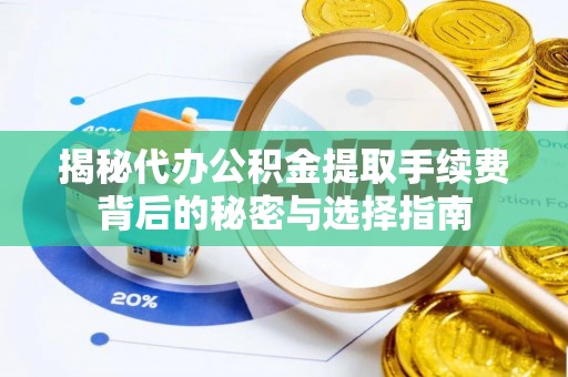 华坪揭秘代办公积金提取手续费背后的秘密与选择指南