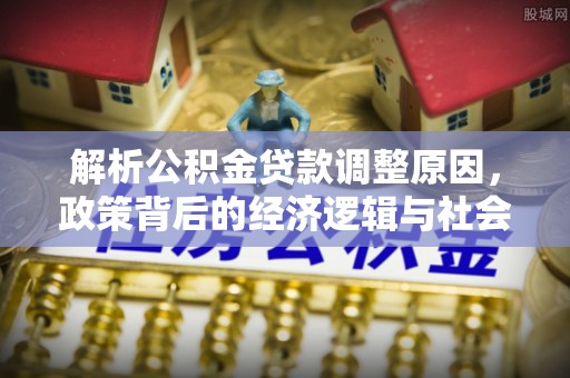 华坪解析公积金贷款调整原因，政策背后的经济逻辑与社会影响