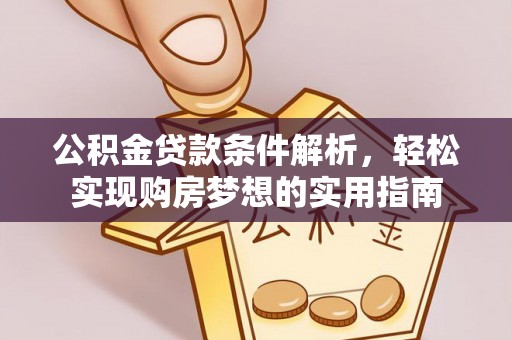 华坪公积金贷款条件解析，轻松实现购房梦想的实用指南