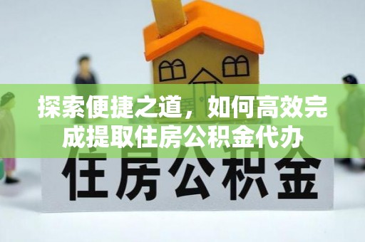 华坪探索便捷之道，如何高效完成提取住房公积金代办