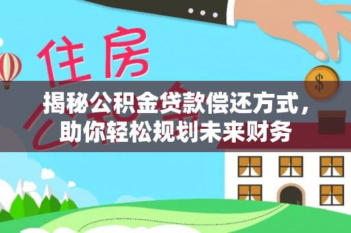 华坪揭秘公积金贷款偿还方式，助你轻松规划未来财务
