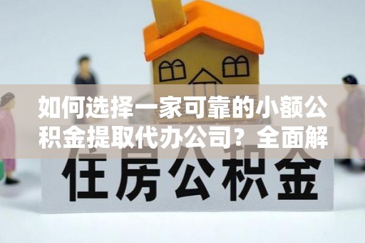 华坪如何选择一家可靠的小额公积金提取代办公司？全面解析与指南