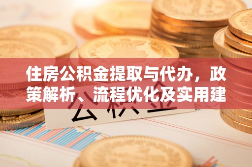 华坪住房公积金提取与代办，政策解析、流程优化及实用建议