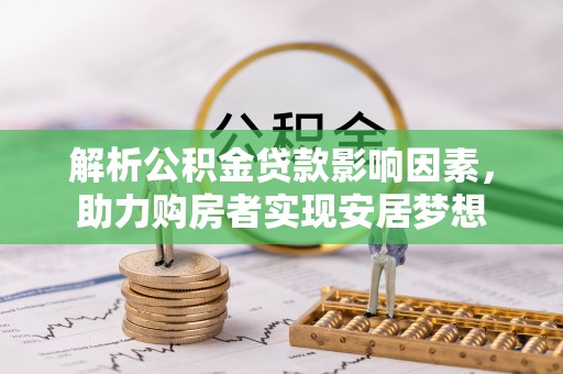 华坪解析公积金贷款影响因素，助力购房者实现安居梦想