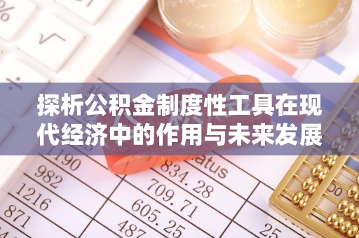 华坪探析公积金制度性工具在现代经济中的作用与未来发展趋势