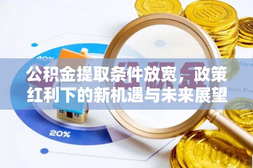 华坪公积金提取条件放宽，政策红利下的新机遇与未来展望