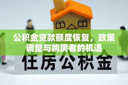 华坪公积金贷款额度恢复，政策调整与购房者的机遇