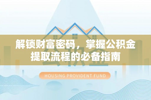 华坪解锁财富密码，掌握公积金提取流程的必备指南