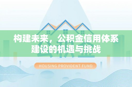 华坪构建未来，公积金信用体系建设的机遇与挑战