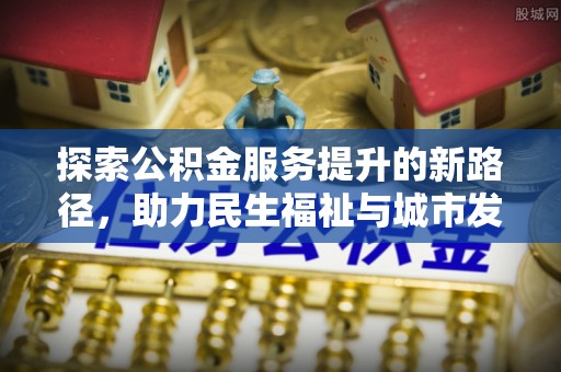 华坪探索公积金服务提升的新路径，助力民生福祉与城市发展