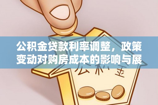 华坪公积金贷款利率调整，政策变动对购房成本的影响与展望