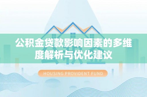 华坪公积金贷款影响因素的多维度解析与优化建议
