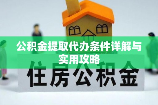 华坪公积金提取代办条件详解与实用攻略