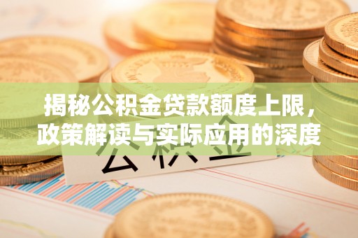 华坪揭秘公积金贷款额度上限，政策解读与实际应用的深度分析