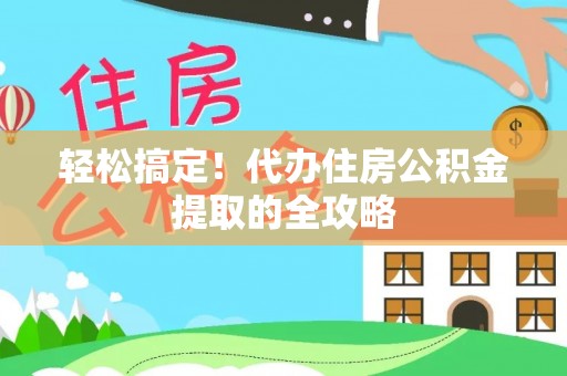 华坪轻松搞定！代办住房公积金提取的全攻略