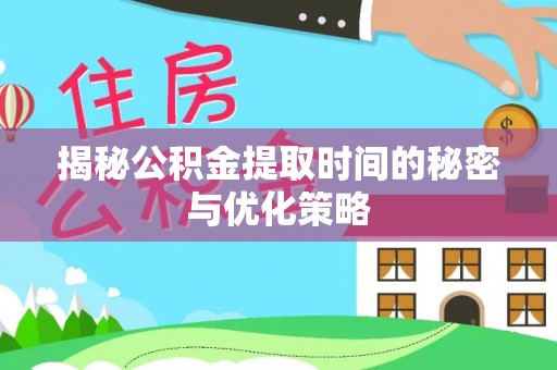 华坪揭秘公积金提取时间的秘密与优化策略