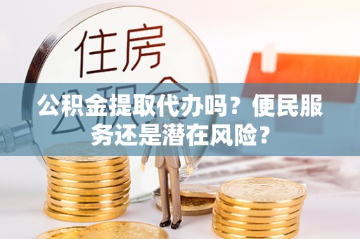 华坪公积金提取代办吗？便民服务还是潜在风险？