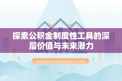 华坪探索公积金制度性工具的深层价值与未来潜力