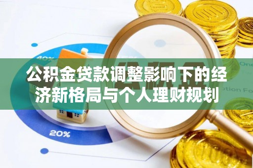 华坪公积金贷款调整影响下的经济新格局与个人理财规划