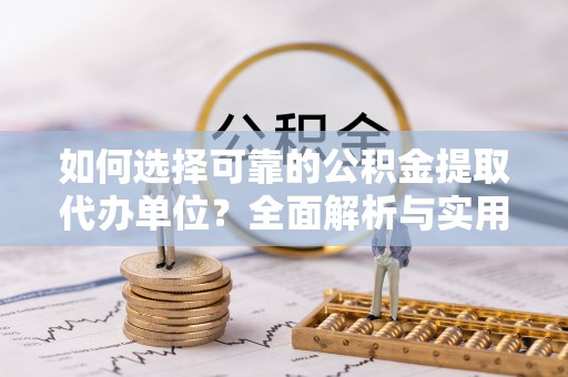 华坪如何选择可靠的公积金提取代办单位？全面解析与实用指南