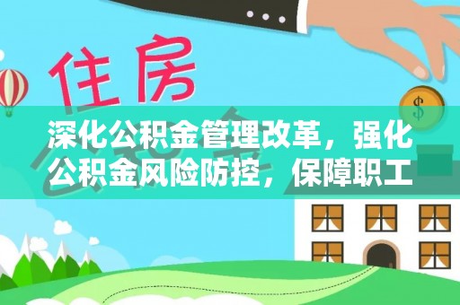 华坪深化公积金管理改革，强化公积金风险防控，保障职工权益