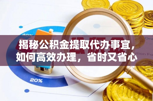 华坪揭秘公积金提取代办事宜，如何高效办理，省时又省心？