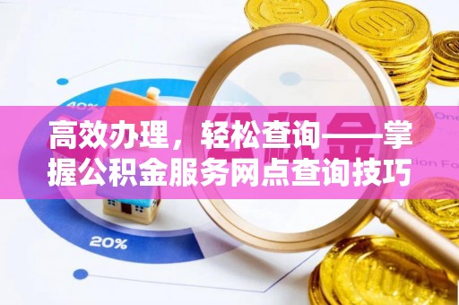 华坪高效办理，轻松查询——掌握公积金服务网点查询技巧
