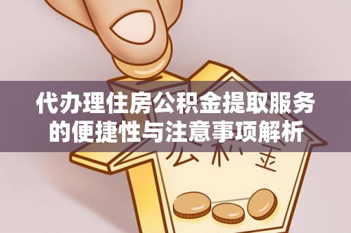 华坪代办理住房公积金提取服务的便捷性与注意事项解析