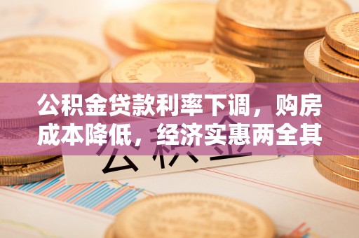 华坪公积金贷款利率下调，购房成本降低，经济实惠两全其美