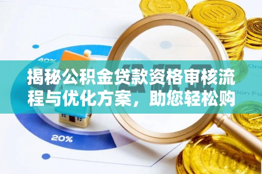 华坪揭秘公积金贷款资格审核流程与优化方案，助您轻松购房
