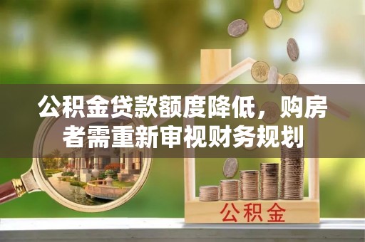华坪公积金贷款额度降低，购房者需重新审视财务规划