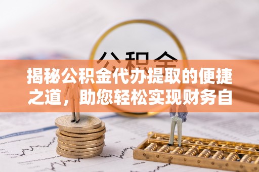 华坪揭秘公积金代办提取的便捷之道，助您轻松实现财务自由