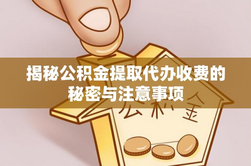 华坪揭秘公积金提取代办收费的秘密与注意事项