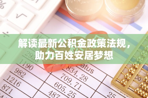 华坪解读最新公积金政策法规，助力百姓安居梦想