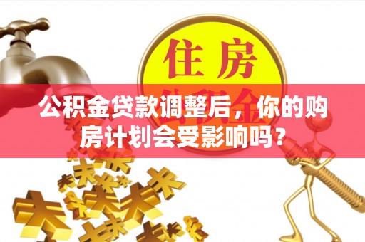 华坪公积金贷款调整后，你的购房计划会受影响吗？