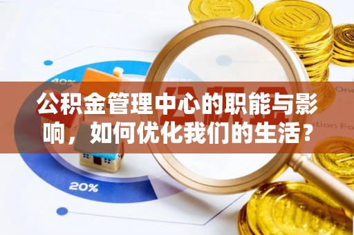华坪公积金管理中心的职能与影响，如何优化我们的生活？