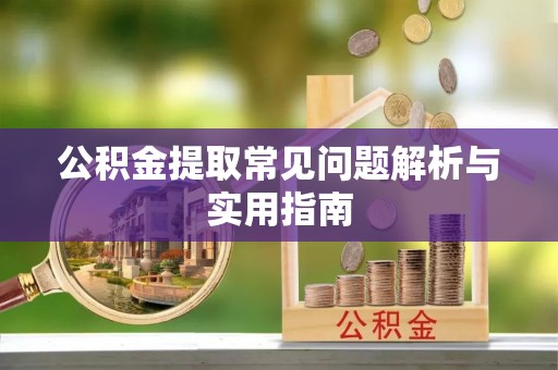 华坪公积金提取常见问题解析与实用指南