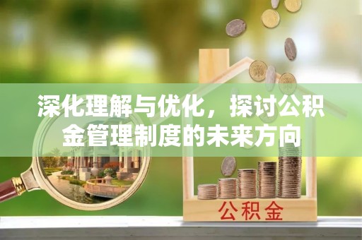 华坪深化理解与优化，探讨公积金管理制度的未来方向