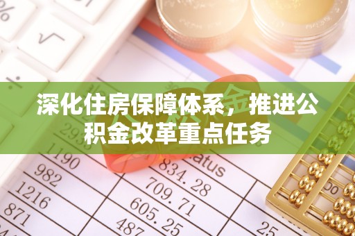 华坪深化住房保障体系，推进公积金改革重点任务