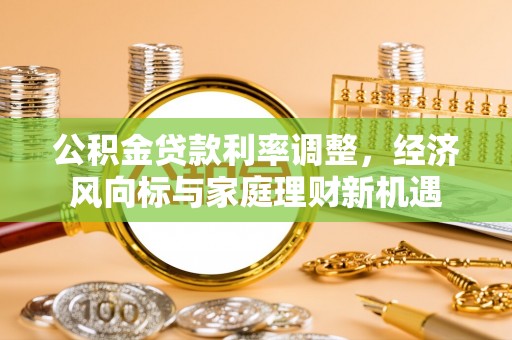 华坪公积金贷款利率调整，经济风向标与家庭理财新机遇