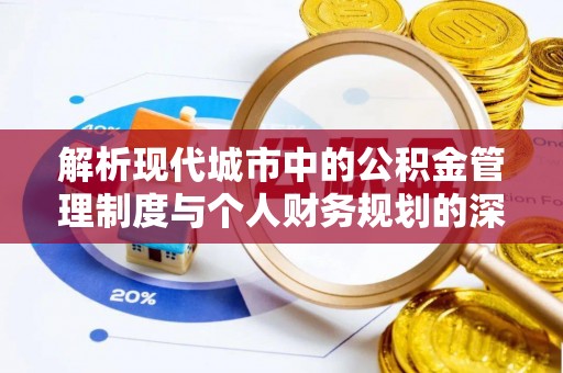 华坪解析现代城市中的公积金管理制度与个人财务规划的深度关联