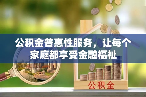 华坪公积金普惠性服务，让每个家庭都享受金融福祉